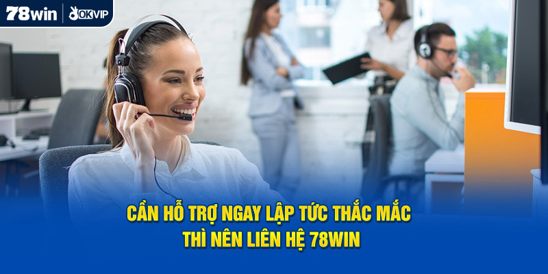 Cần hỗ trợ ngay lập tức thắc mắc thì nên liên hệ 78WIN