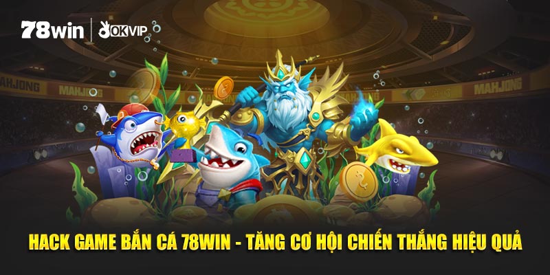 Hack Game Bắn Cá 78WIN - Tăng Cơ Hội Chiến Thắng Hiệu Quả