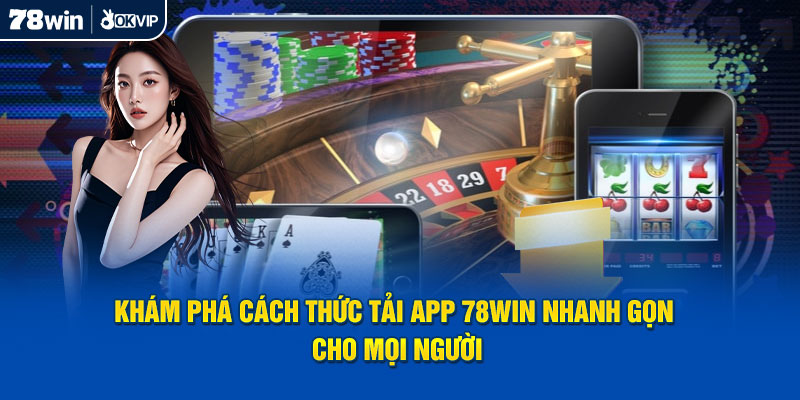 Khám phá cách thức tải app 78WIN nhanh gọn cho mọi người