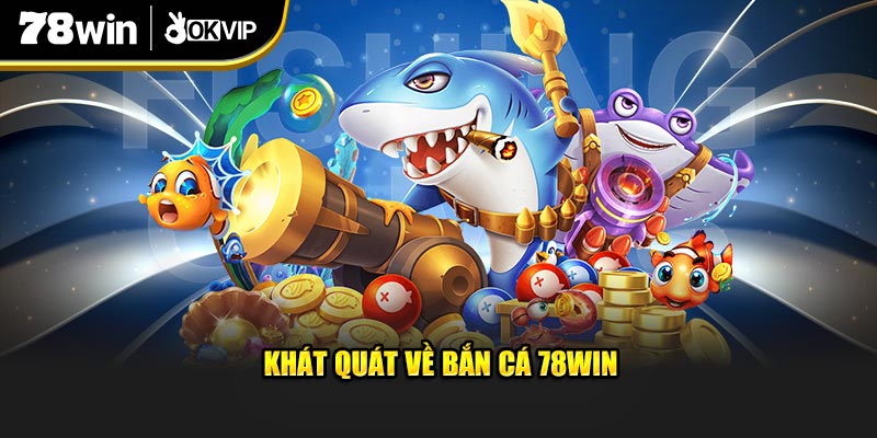 Khát quát về Bắn Cá 78Win