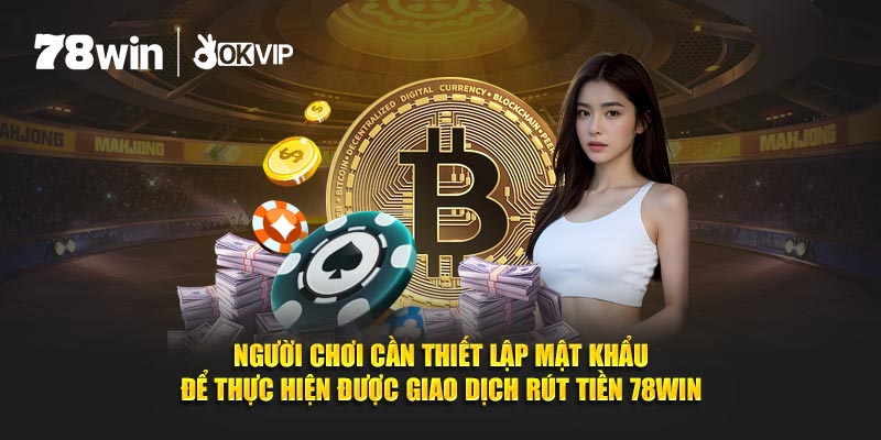 Người chơi cần thiết lập mật khẩu để thực hiện được giao dịch rút tiền 78Win