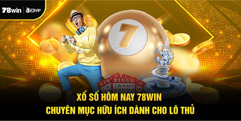 Xổ Số Hôm Nay 78win Chuyên Mục Hữu Ích Dành Cho Lô Thủ